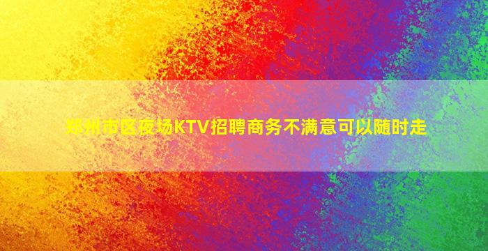 郑州市区夜场KTV招聘商务不满意可以随时走